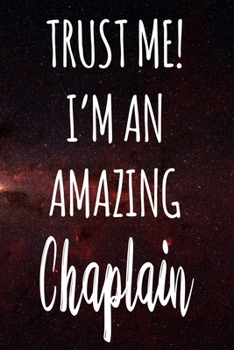 Trust Me! I'm An Amazing Chaplain: The perfect gift for the professional in your life - Funny 119 page lined journal!