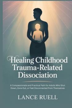 Healing Childhood Trauma-Related Dissociation: A Compassionate and Practical Path for Adults Who Shut Down, Zone Out, or Feel Disconnected from Themselves