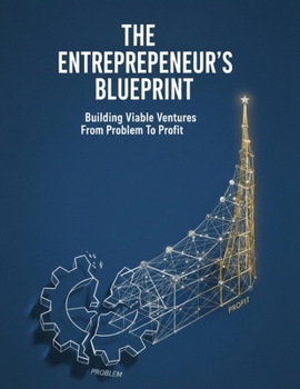 Paperback The Entrepreneur'S Blueprint: Building Viable Ventures From Problem To Profit Book