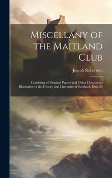 Hardcover Miscellany of the Maitland Club: Consisting of Original Papers and Other Documents Illustrative of the History and Literature of Scotland, Issue 25 Book