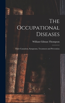 Hardcover The Occupational Diseases: Their Causation, Symptoms, Treatment and Prevention Book