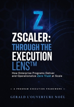 Paperback Zscaler: Through The Execution Lens: How Enterprise Programs Deliver and Operationalize Zero Trust at Scale Book