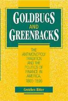 Paperback Goldbugs and Greenbacks: The Antimonopoly Tradition and the Politics of Finance in America, 18651896 Book