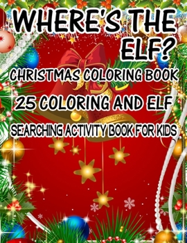 Where's The ELF? Christmas Coloring Book 25 Coloring And Elf Searching Activity Book For Kids: ( ELF ) Search And Find Book For Kids
