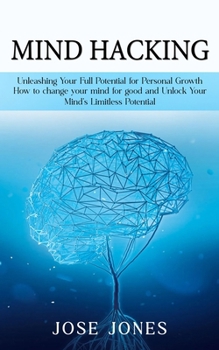 Paperback Mind Hacking: Unleashing Your Full Potential for Personal Growth (How to change your mind for good and Unlock Your Mind's Limitless Potential) Book
