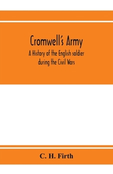 Cromwell's Army: A History Of The English Soldier During The Civil Wars, The Commonwealth, And The Protectorate