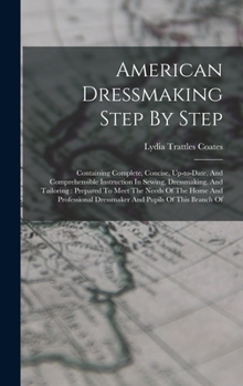 Hardcover American Dressmaking Step By Step: Containing Complete, Concise, Up-to-date, And Comprehensible Instruction In Sewing, Dressmaking, And Tailoring: Pre Book
