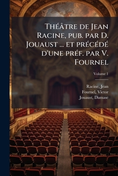 Théâtre de Jean Racine, pub. par D. Jouaust ... et précédé d'une préf. par V. Fournel Volume 1