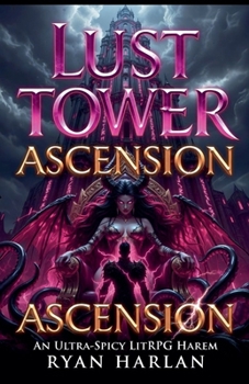 Lust Tower: Ascension: An Ultra-Spicy LitRPG Harem - Orgasms Are EXP, Every Floor is a New Conquest, and the Goddess Awaits at the Top