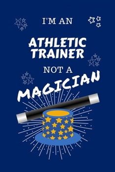 Paperback I'm An Athletic Trainer Not A Magician: Perfect Gag Gift For An Athletic Trainer Who Happens To NOT Be A Magician! - Blank Lined Notebook Journal - 10 Book