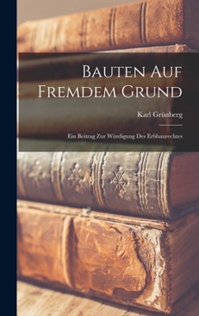 Hardcover Bauten Auf Fremdem Grund: Ein Beitrag Zur Würdigung Des Erbbaurechtes [German] Book