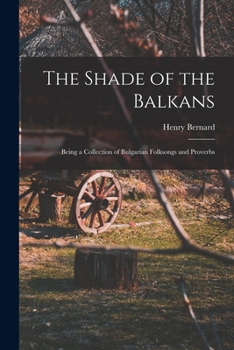 Paperback The Shade of the Balkans: Being a Collection of Bulgarian Folksongs and Proverbs Book