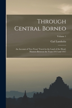 Paperback Through Central Borneo; an Account of two Years' Travel in the Land of the Head-hunters Between the Years 1913 and 1917; Volume 1 Book