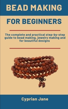 Paperback Bead Making For Beginners: The Complete And Practical Step-By-Step Guide To Bead Making, Jewelry Making & For Beautiful Designs Book