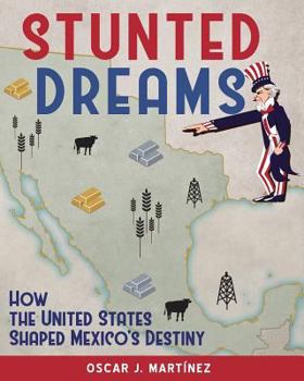 Paperback Stunted Dreams: How the United States Shaped Mexico's Destiny Book