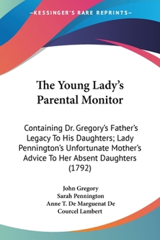 Paperback The Young Lady's Parental Monitor: Containing Dr. Gregory's Father's Legacy To His Daughters; Lady Pennington's Unfortunate Mother's Advice To Her Abs Book