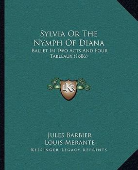 Paperback Sylvia Or The Nymph Of Diana: Ballet In Two Acts And Four Tableaux (1886) Book