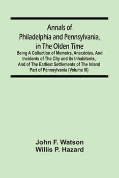 Paperback Annals Of Philadelphia And Pennsylvania, In The Olden Time: Being A Collection Of Memoirs, Anecdotes, And Incidents Of The City And Its Inhabitants, A Book