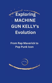 Paperback Exploring Machine Gun Kelly's Evolution: From Rap Maverick to Pop Punk Icon Book