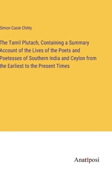 Hardcover The Tamil Plutach, Containing a Summary Account of the Lives of the Poets and Poetesses of Southern India and Ceylon from the Earliest to the Present Book