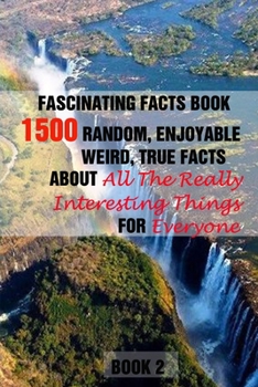 Paperback Fascinating Facts Book: 1500 Random, Enjoyable, Weird, True Facts About All The Really Interesting Things For Everyone Book 2 Book