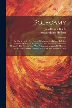 Paperback Polygamy: Or, The Mysteries And Crimes Of Mormonism Being A Full And Authentic History Of Polygamy And The Mormon Sect From Its Book