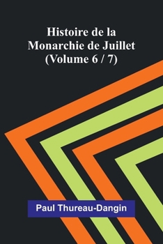 Histoire de la Monarchie de Juillet (Volume 6 / 7) (French Edition)