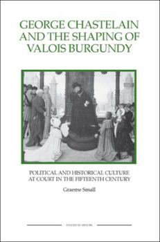 Paperback George Chastelain and the Shaping of Valois Burgundy: Political and Historical Culture at Court in the Fifteenth Century Book
