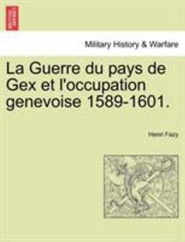 La Guerre Du Pays de Gex Et l'Occupation Genevoise 1589-1601.