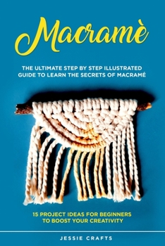 Paperback Macramè: The Ultimate Step by Step Illustrated Guide to Learn the Secrets of Macramé + 15 Project Ideas for Beginners to Boost your Creativity Book