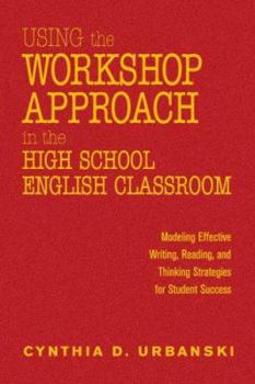 Hardcover Using the Workshop Approach in the High School English Classroom: Modeling Effective Writing, Reading, and Thinking Strategies for Student Success Book