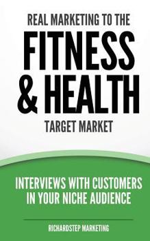 Paperback Real Marketing To The Fitness & Health Target Market: Interviews With Customers In Your Niche Audience Book
