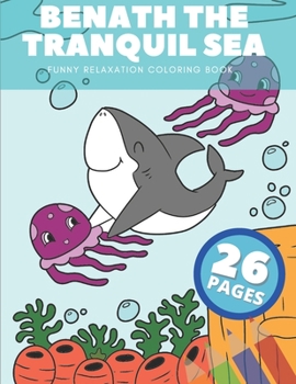 Paperback Benath The Tranquil Sea: Funny Relaxation Coloring Book With Dolphin, Shark, Octopus, Whale And More ! Shows Amazimg Adventures Book