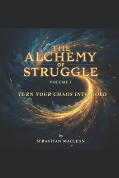 The Alchemy of Struggle - Volume I: Turn Your Chaos Into Gold