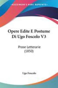 Opere Edite E Postume Di Ugo Foscolo V3: Prose Letterarie (1850)