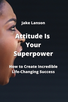 Paperback Attitude Is Your Superpower: How to Create Incredible Life-Changing Success Book