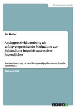 Paperback Antiaggressivitätstraining als erfolgversprechende Maßnahme zur Behandlung impulsiv-aggressiver Jugendlicher: Auseinandersetzung vor dem Hintergrund p [German] Book