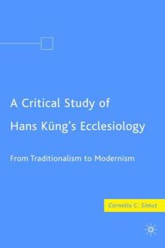 Hardcover A Critical Study of Hans Küng's Ecclesiology: From Traditionalism to Modernism Book