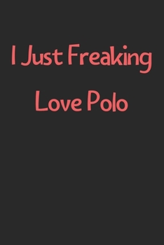 Paperback I Just Freaking Love Polo: Lined Journal, 120 Pages, 6 x 9, Funny Polo Gift Idea, Black Matte Finish (I Just Freaking Love Polo Journal) Book