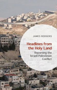 Hardcover Headlines from the Holy Land: Reporting the Israeli-Palestinian Conflict Book