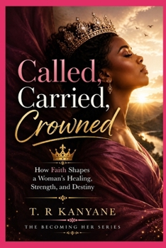 Called, Carried, Crowned: How Faith Shapes a Woman’s Healing, Strength, and Destiny (The Becoming Her)