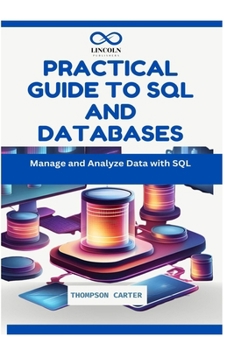PRACTICAL GUIDE TO SQL AND DATABASES: Manage and Analyze Data with SQL