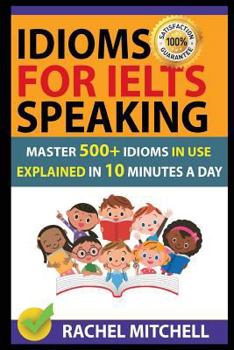 Paperback Idioms for Ielts Speaking: Master 500+ Idioms in Use Explained in 10 Minutes a Day Book