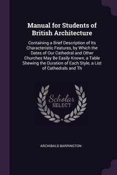 Paperback Manual for Students of British Architecture: Containing a Brief Description of Its Characteristic Features, by Which the Dates of Our Cathedral and Ot Book
