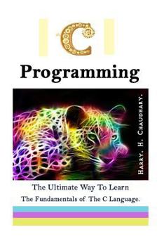 C Programming: : The Ultimate Way to Learn The Fundamentals of The C Language.