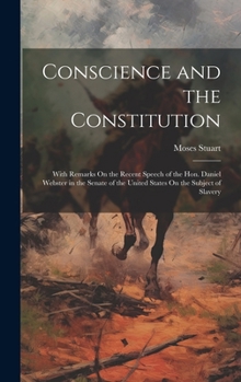 Hardcover Conscience and the Constitution: With Remarks On the Recent Speech of the Hon. Daniel Webster in the Senate of the United States On the Subject of Sla Book