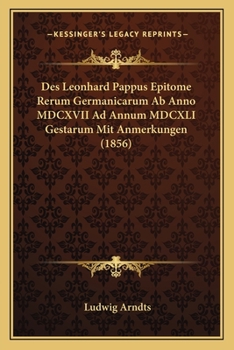 Des Leonhard Pappus Epitome Rerum Germanicarum Ab Anno MDCXVII Ad Annum MDCXLI Gestarum Mit Anmerkungen (1856)