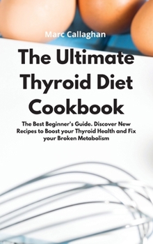 Hardcover The Ultimate Thyroid Diet Cookbook: The Best Beginner's Guide. Discover New Recipes to Boost your Thyroid Health and Fix your Broken Metabolism Book