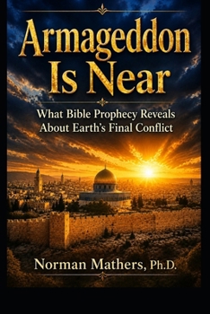 ARMAGEDDON IS NEAR: A CLEAR, SCRIPTURE-BASED LOOK AT GLOBAL CRISIS AND BIBLE PROPHECY