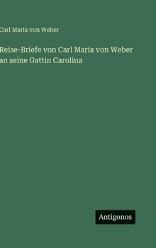 Hardcover Reise-Briefe von Carl Maria von Weber an seine Gattin Carolina [German] Book